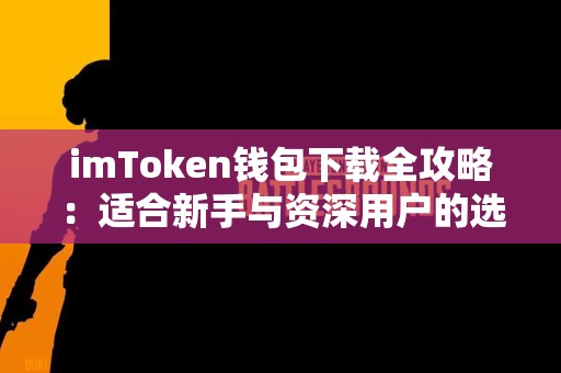imToken钱包下载全攻略：适合新手与资深用户的选择