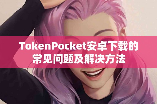 TokenPocket安卓下载的常见问题及解决方法