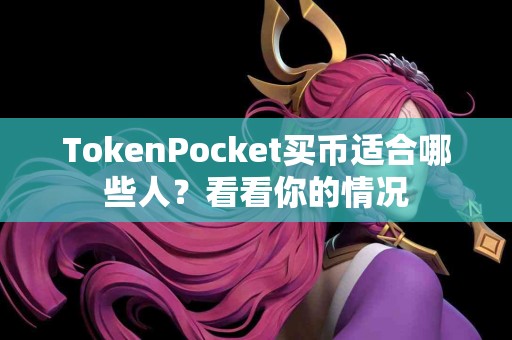TokenPocket买币适合哪些人？看看你的情况