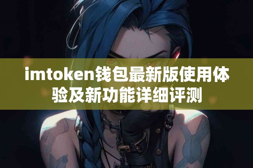 imtoken钱包最新版使用体验及新功能详细评测