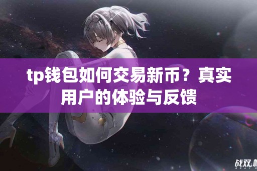 tp钱包如何交易新币？真实用户的体验与反馈