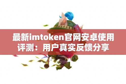 最新imtoken官网安卓使用评测：用户真实反馈分享