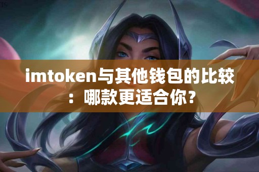 imtoken与其他钱包的比较：哪款更适合你？