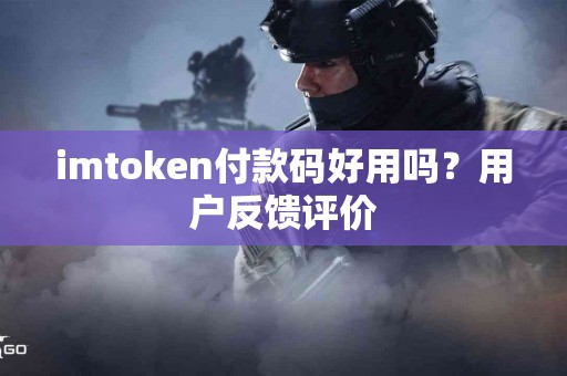 imtoken付款码好用吗？用户反馈评价