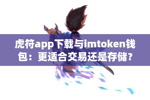 虎符app下载与imtoken钱包：更适合交易还是存储？