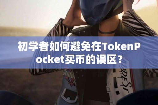 初学者如何避免在TokenPocket买币的误区？