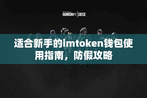 适合新手的imtoken钱包使用指南，防假攻略