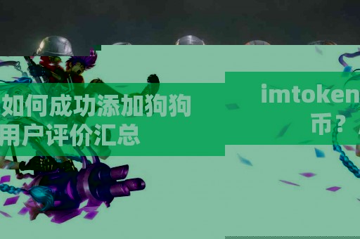 imtoken如何成功添加狗狗币？用户评价汇总