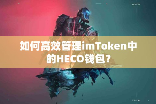 如何高效管理imToken中的HECO钱包？