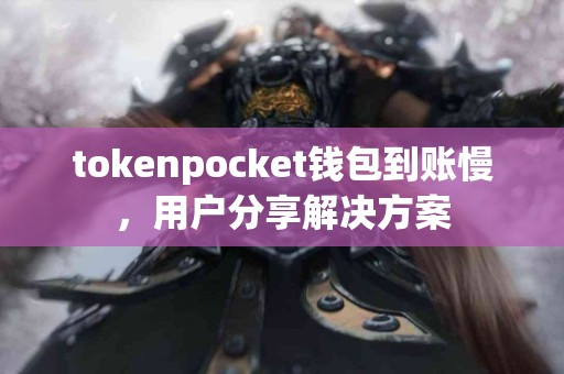 tokenpocket钱包到账慢，用户分享解决方案