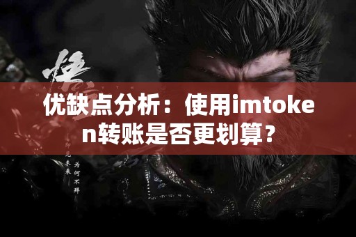 优缺点分析：使用imtoken转账是否更划算？