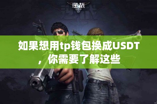 如果想用tp钱包换成USDT，你需要了解这些