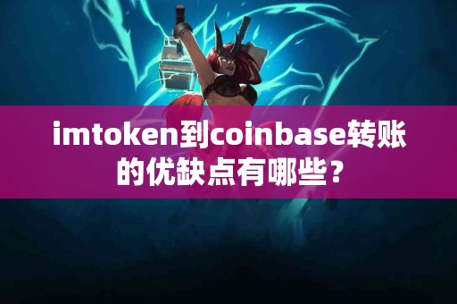 imtoken到coinbase转账的优缺点有哪些？