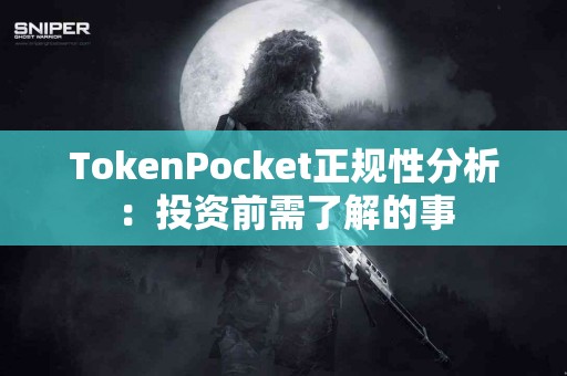TokenPocket正规性分析：投资前需了解的事