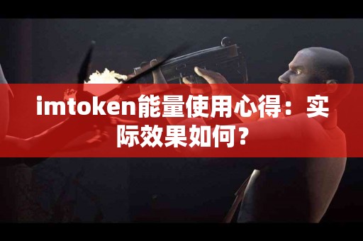 imtoken能量使用心得：实际效果如何？