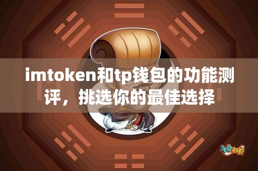 imtoken和tp钱包的功能测评，挑选你的最佳选择