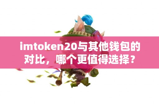 imtoken20与其他钱包的对比，哪个更值得选择？
