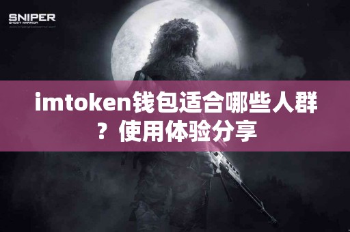 imtoken钱包适合哪些人群？使用体验分享