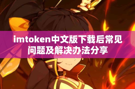 imtoken中文版下载后常见问题及解决办法分享