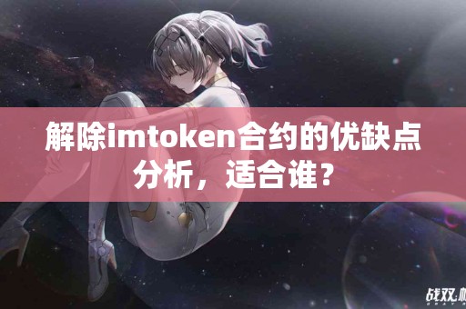 解除imtoken合约的优缺点分析，适合谁？