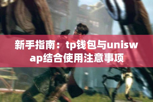 新手指南：tp钱包与uniswap结合使用注意事项