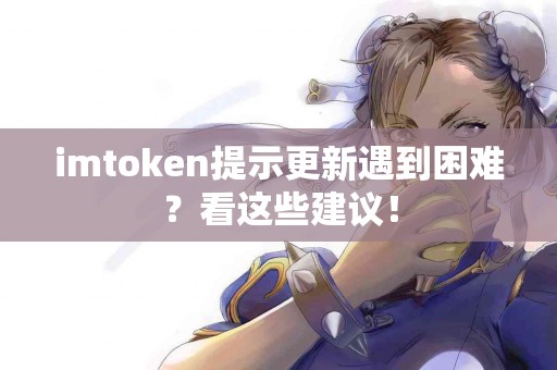 imtoken提示更新遇到困难？看这些建议！