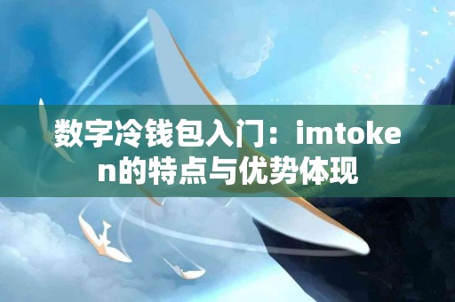 数字冷钱包入门：imtoken的特点与优势体现