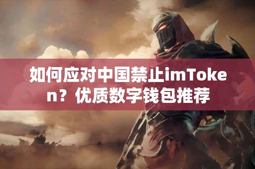 如何应对中国禁止imToken？优质数字钱包推荐