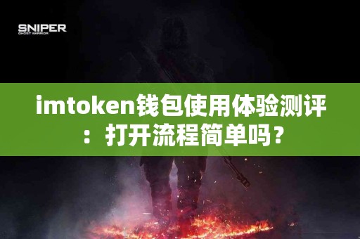 imtoken钱包使用体验测评：打开流程简单吗？