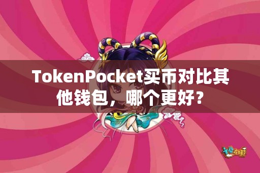TokenPocket买币对比其他钱包，哪个更好？