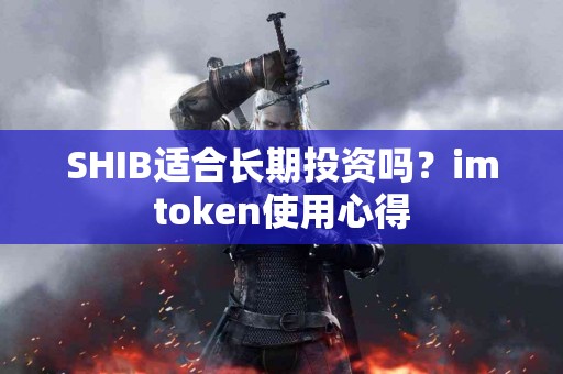 SHIB适合长期投资吗？imtoken使用心得