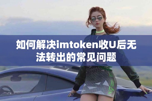 如何解决imtoken收U后无法转出的常见问题