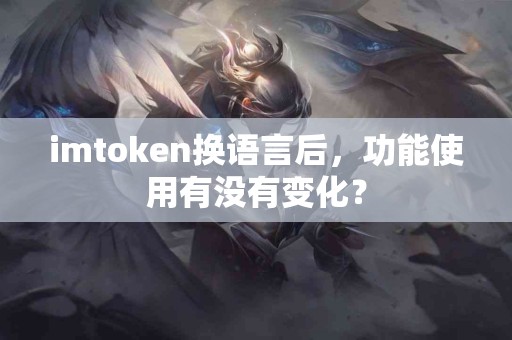 imtoken换语言后，功能使用有没有变化？