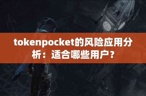 tokenpocket的风险应用分析：适合哪些用户？