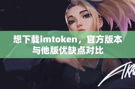 想下载imtoken，官方版本与他版优缺点对比