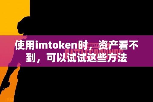 使用imtoken时，资产看不到，可以试试这些方法