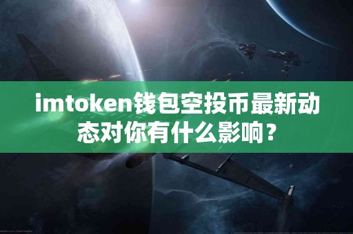 imtoken钱包空投币最新动态对你有什么影响？
