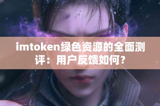 imtoken绿色资源的全面测评：用户反馈如何？