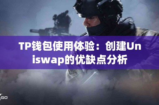 TP钱包使用体验：创建Uniswap的优缺点分析