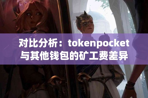 对比分析：tokenpocket与其他钱包的矿工费差异