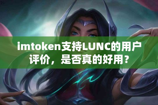 imtoken支持LUNC的用户评价，是否真的好用？