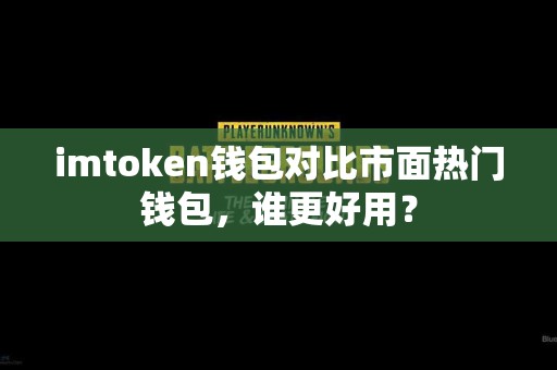 imtoken钱包对比市面热门钱包，谁更好用？