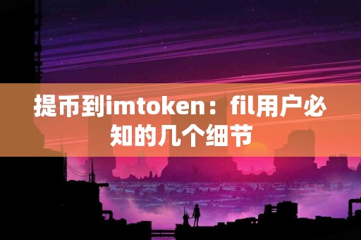 提币到imtoken：fil用户必知的几个细节