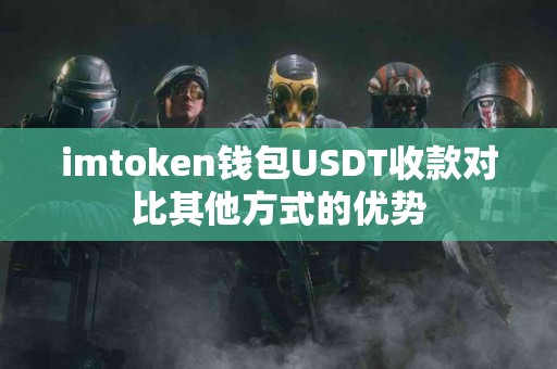 imtoken钱包USDT收款对比其他方式的优势