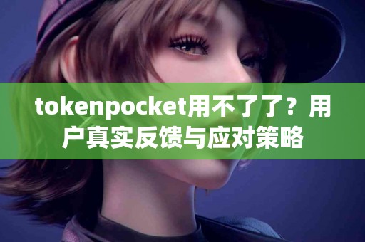 tokenpocket用不了了？用户真实反馈与应对策略