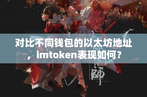 对比不同钱包的以太坊地址，imtoken表现如何？