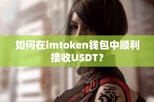 如何在imtoken钱包中顺利接收USDT？
