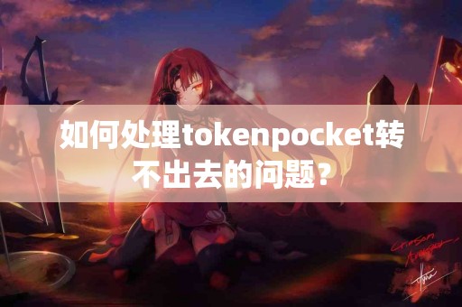如何处理tokenpocket转不出去的问题？