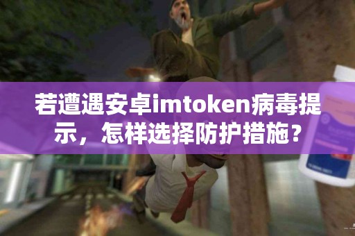 若遭遇安卓imtoken病毒提示，怎样选择防护措施？