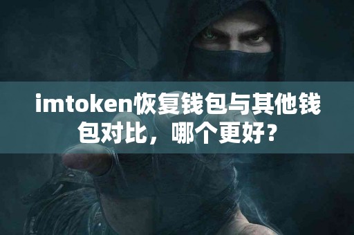 imtoken恢复钱包与其他钱包对比，哪个更好？